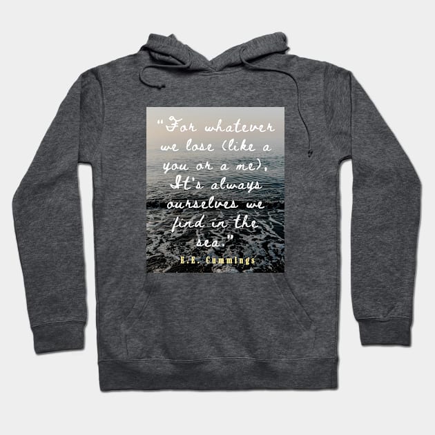 E. E. Cummings: For whatever we lose(like a you or a me) it’s always ourselves we find in the sea. Hoodie by artbleed